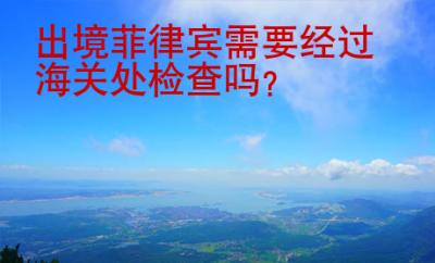 出境菲律賓需要經(jīng)過海關(guān)處檢查嗎