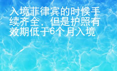 入境菲律賓的時候手續(xù)齊全，但是護照有效期低于6個月入境會有會影響嗎？