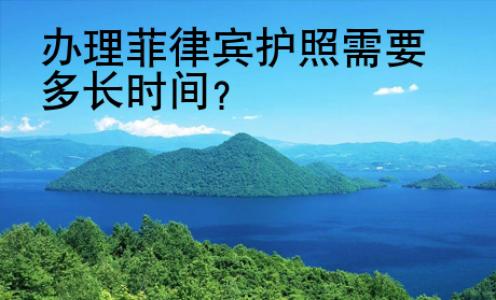 辦理<strong>菲律賓</strong>護照需要多長時間