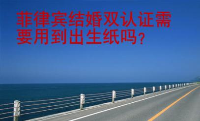 菲律賓結婚雙認證需要用到出生紙嗎