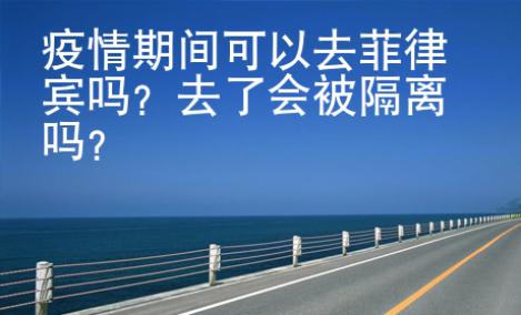 疫情期間可以去菲律賓嗎？去了會被隔離嗎？