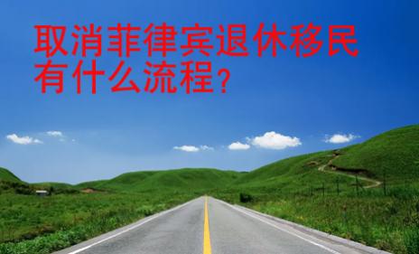 取消菲律賓退休移民有什么<strong>流程</strong>