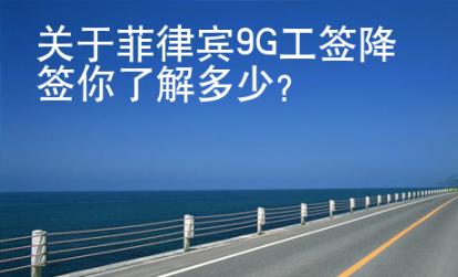 關于菲律賓9G工簽降簽你了解多少