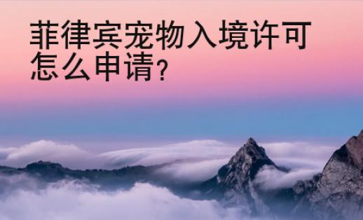 菲律賓寵物入境許可怎么申請？