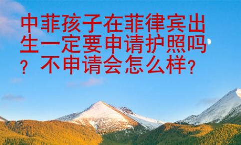 中菲孩子在菲律賓出生一定要申請護照嗎？不申請會怎么樣？