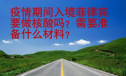 疫情期間入境菲律賓要做核酸嗎？需要準(zhǔn)備什么材料？