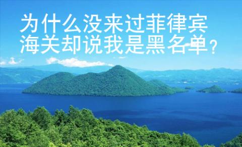為什么沒來過菲律賓海關(guān)卻說我是黑名單？
