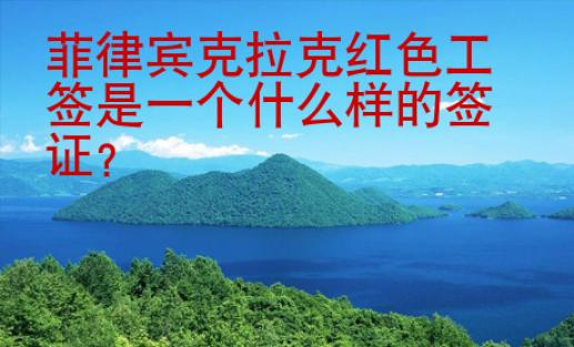 菲律賓克拉克紅色工簽是一個(gè)什么樣的簽證？