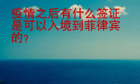疫情之后有什么簽證是可以入境到菲律賓的
