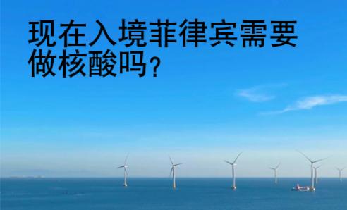 現在入境菲律賓需要做核酸嗎？