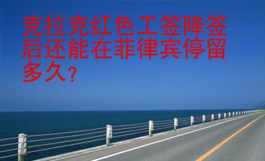 克拉克紅色工簽降簽后還能在菲律賓停留多久？