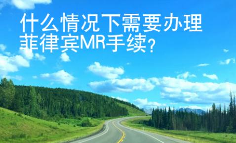 什么情況下需要辦理菲律賓MR手續？