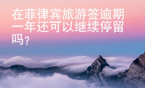 在菲律賓旅游簽逾期一年還可以繼續停留嗎？