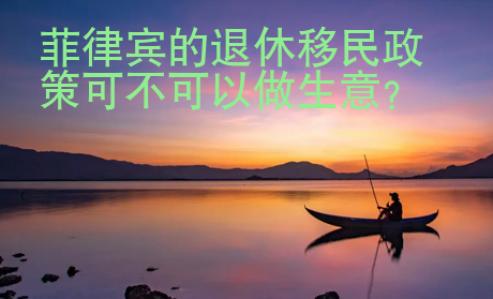 菲律賓的退休移民政策可不可以做生意