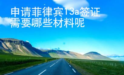 <strong>申請</strong>菲律賓13a簽證需要哪些材料呢