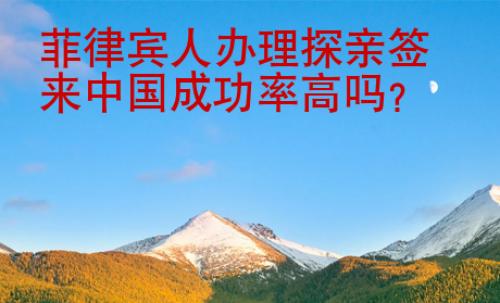 菲律賓人辦理探親簽來(lái)中國(guó)成功率高嗎？