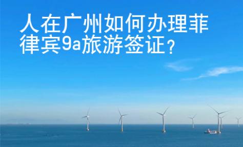 人在廣州如何辦理菲律賓9a旅游簽證？
