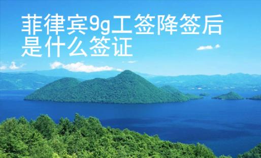 菲律賓9g工簽降簽后是什么簽證