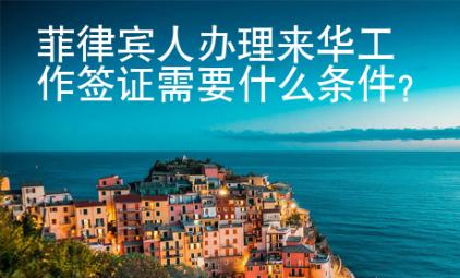 菲律賓人辦理來華工作簽證需要什么條件？