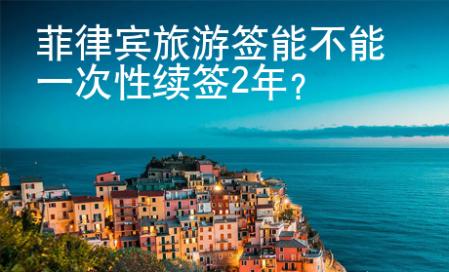 菲律賓旅游簽能不能一次性續簽2年