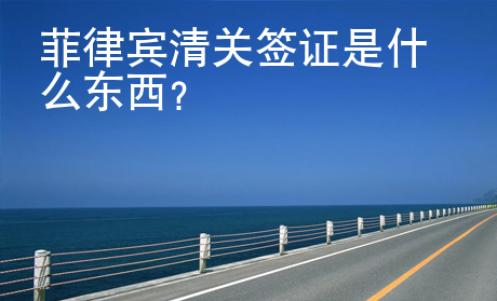菲律賓清關(guān)簽證是什么東西？