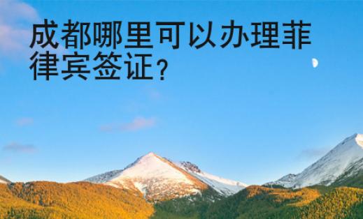 成都哪里可以辦理菲律賓簽證？