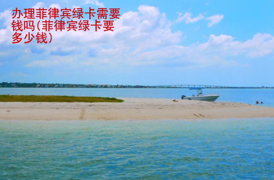 辦理菲律賓綠卡需要錢嗎(菲律賓綠卡要多少錢)