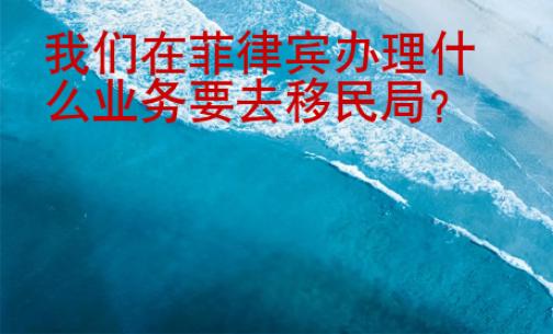 我們在菲律賓辦理什么業務要去移民局