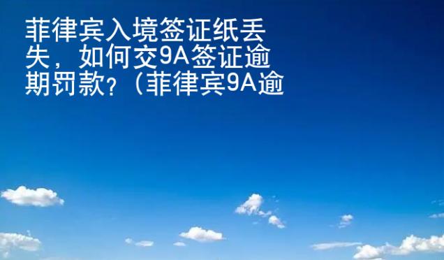 菲律賓入境簽證紙丟失，如何交9A簽證逾期罰款？(菲律賓9A逾期罰款)