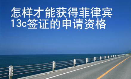 怎樣才能獲得菲律賓13c簽證的申請資格