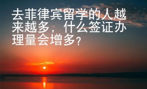 去菲律賓留學(xué)的人越來越多，什么簽證辦理量會(huì)增多？