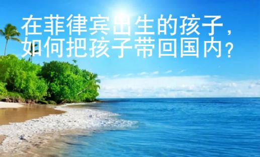 在菲律賓出生的孩子，如何把孩子帶回國內(nèi)？