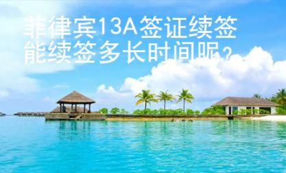 菲律賓13A簽證續簽能續簽多長時間呢？