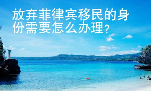 放棄菲律賓移民的身份需要怎么辦理？