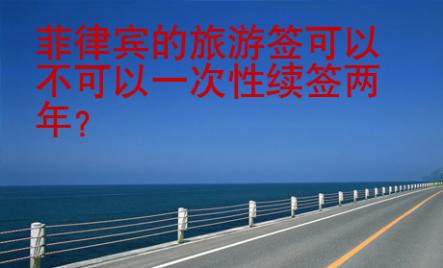 菲律賓的旅游簽可以不可以一次性續簽兩年