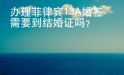 辦理菲律賓13A婚簽需要到結(jié)婚證嗎？