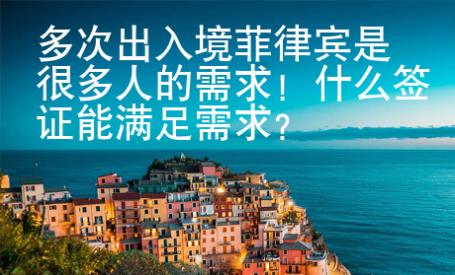 多次出入境菲律賓是很多人的需求！什么簽證能滿足需求？