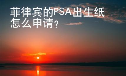 菲律賓的PSA出生紙怎么申請