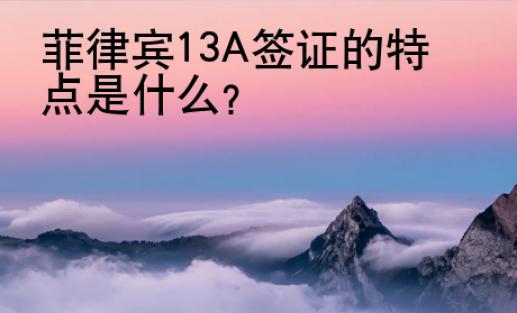 菲律賓13A簽證的特點是什么