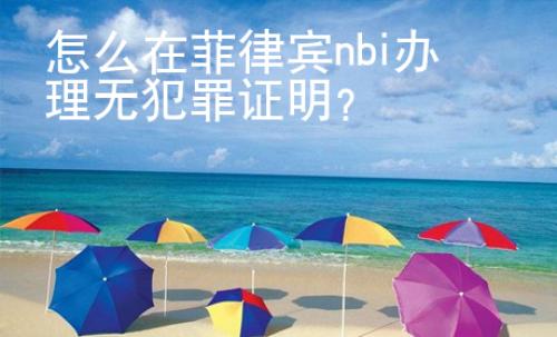 怎么在菲律賓nbi辦理無(wú)犯罪證明？
