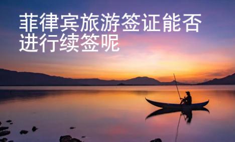 菲律賓旅游簽證<strong>能</strong>否進行續簽呢