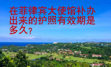 在菲律賓大使館補辦<strong>出來</strong>的護照有效期是多久