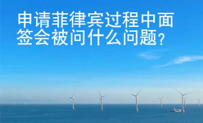 申請菲律賓過程中面簽會被問什么問題？