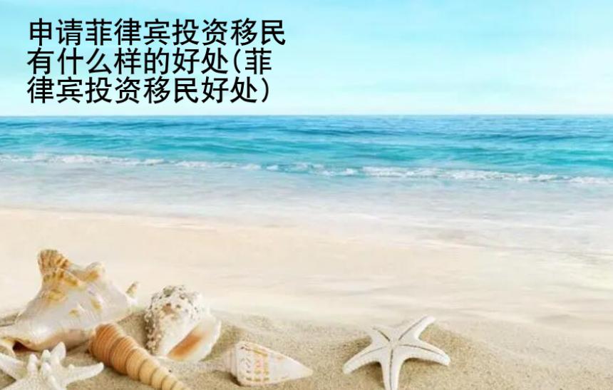 申請菲律賓投資<strong>移民</strong>有什么樣的好處(菲律賓投資移民好處)