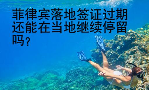 菲律賓落地簽證<strong>過期</strong>還能在當地繼續停留嗎