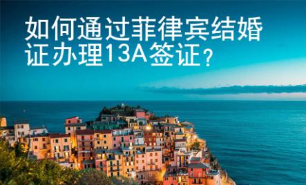 如何通過菲律賓結(jié)婚證辦理13A簽證？