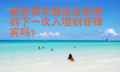 被菲律賓遣返會影響到下一次入境到菲律賓嗎