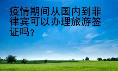 疫情期間從國內到菲律賓可以辦理旅游簽證嗎？
