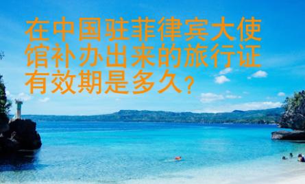 在中國駐菲律賓大使館補辦出來的旅行證有效期是多久