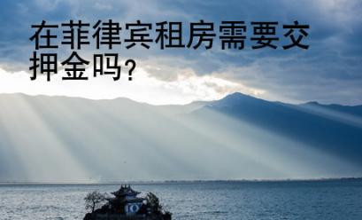 在<strong>菲律賓</strong>租房需要交押金嗎